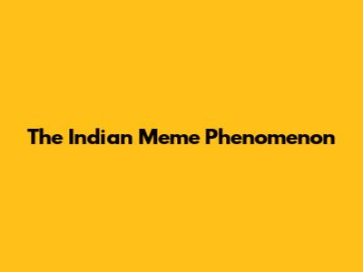 The Indian Meme Phenomenon