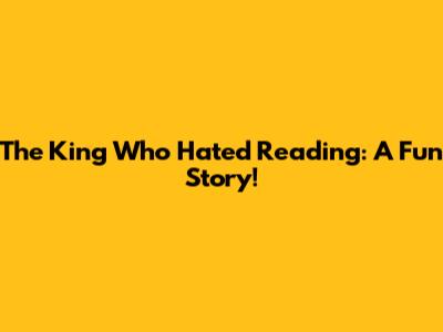 The King Who Hated Reading: A Fun Story!