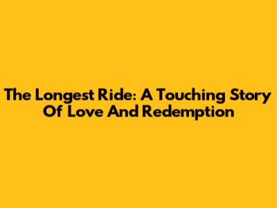 The Longest Ride: A Touching Story Of Love And Redemption