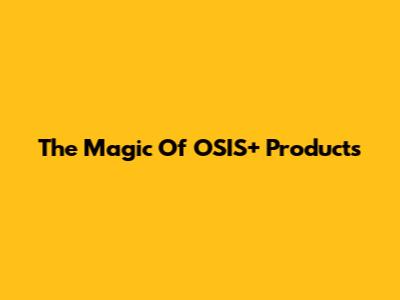 The Magic Of OSIS+ Products