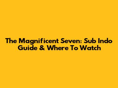 The Magnificent Seven: Sub Indo Guide & Where To Watch