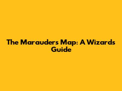 The Marauder's Map: A Wizard's Guide