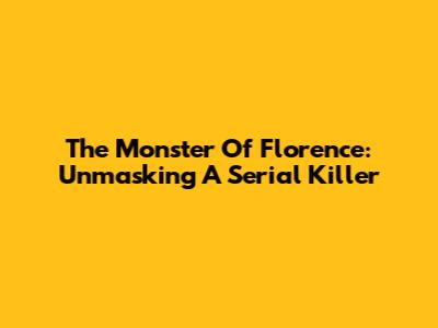 The Monster Of Florence: Unmasking A Serial Killer