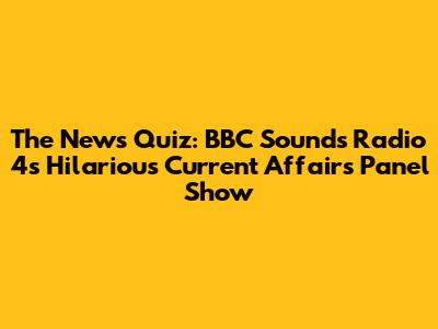 The News Quiz: BBC Sounds Radio 4's Hilarious Current Affairs Panel Show