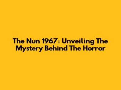 The Nun 1967: Unveiling The Mystery Behind The Horror