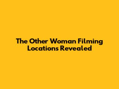 The Other Woman Filming Locations Revealed
