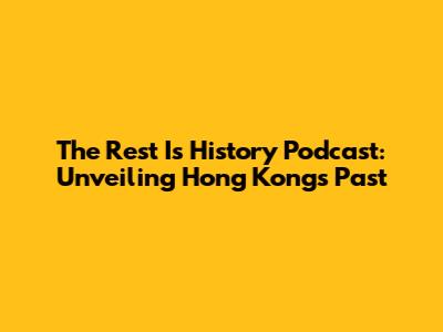 The Rest Is History Podcast: Unveiling Hong Kong's Past