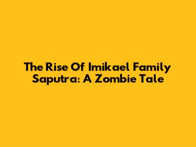 The Rise Of Imikael Family Saputra: A Zombie Tale