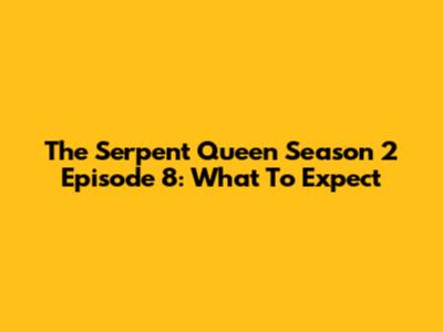 The Serpent Queen Season 2 Episode 8: What To Expect