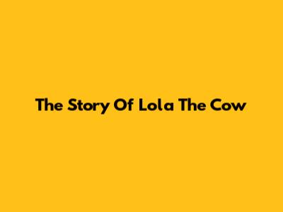The Story Of Lola The Cow