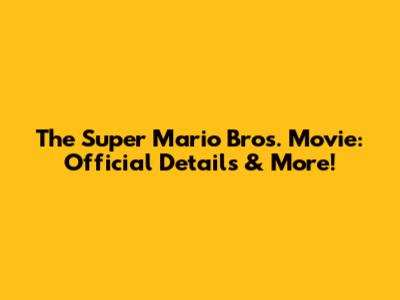 The Super Mario Bros. Movie: Official Details & More!