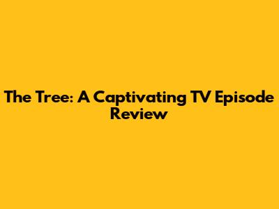 The Tree: A Captivating TV Episode Review