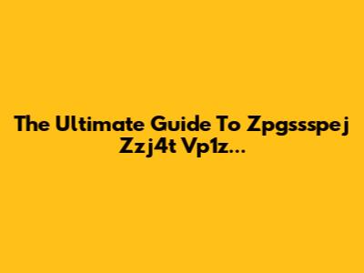 The Ultimate Guide To Zpgssspej Zzj4t Vp1z...