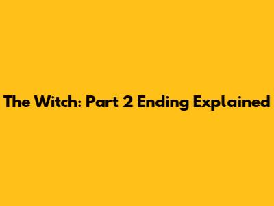 The Witch: Part 2 Ending Explained