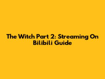 The Witch Part 2: Streaming On Bilibili Guide