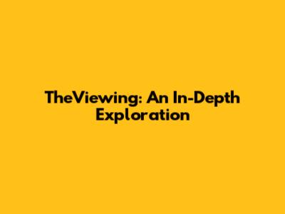 TheViewing: An In-Depth Exploration