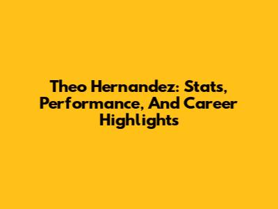 Theo Hernandez: Stats, Performance, And Career Highlights