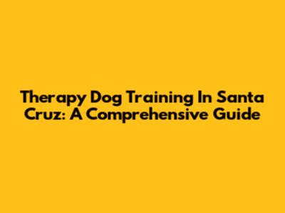 Therapy Dog Training In Santa Cruz: A Comprehensive Guide