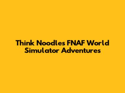 Think Noodles' FNAF World Simulator Adventures