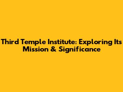 Third Temple Institute: Exploring Its Mission & Significance