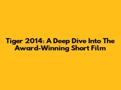 Tiger 2014: A Deep Dive Into The Award-Winning Short Film