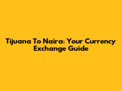 Tijuana To Naira: Your Currency Exchange Guide