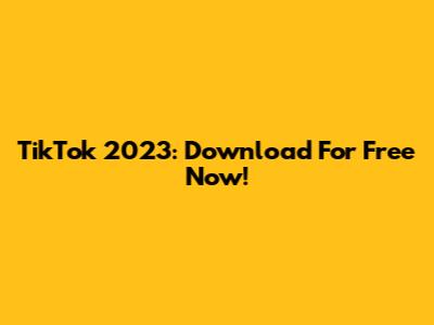 TikTok 2023: Download For Free Now!