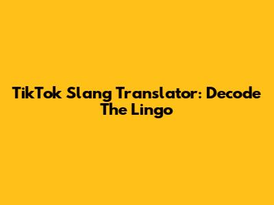 TikTok Slang Translator: Decode The Lingo