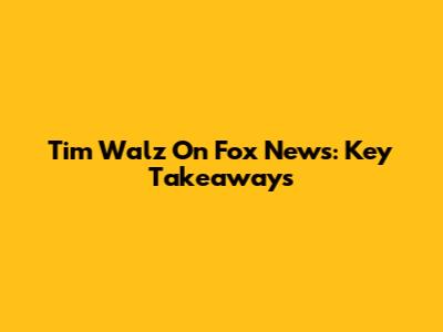 Tim Walz On Fox News: Key Takeaways