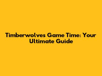 Timberwolves Game Time: Your Ultimate Guide
