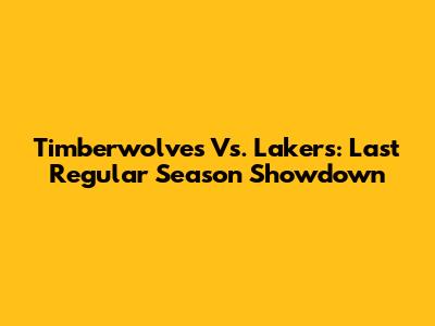 Timberwolves Vs. Lakers: Last Regular Season Showdown