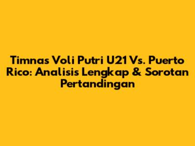 Timnas Voli Putri U21 Vs. Puerto Rico: Analisis Lengkap & Sorotan Pertandingan
