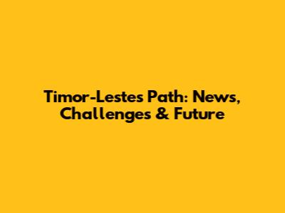 Timor-Leste's Path: News, Challenges & Future