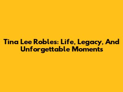 Tina Lee Robles: Life, Legacy, And Unforgettable Moments