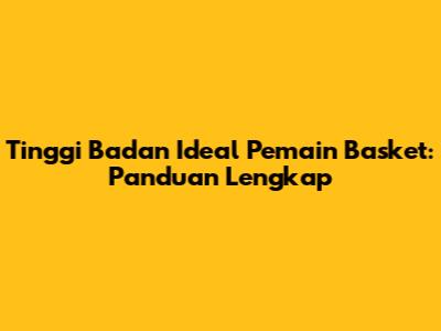 Tinggi Badan Ideal Pemain Basket: Panduan Lengkap