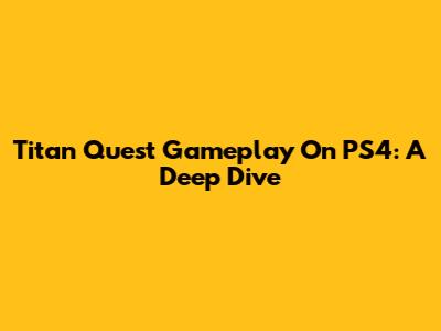 Titan Quest Gameplay On PS4: A Deep Dive
