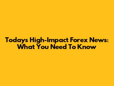 Today's High-Impact Forex News: What You Need To Know