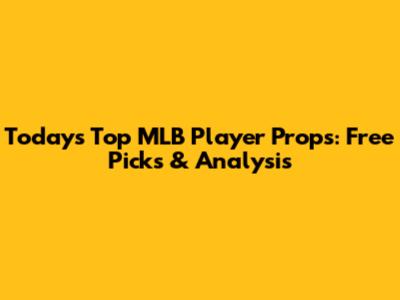 Today's Top MLB Player Props: Free Picks & Analysis