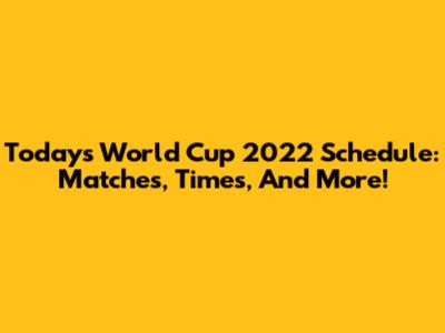 Today's World Cup 2022 Schedule: Matches, Times, And More!