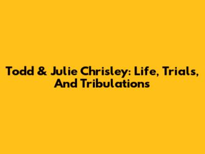 Todd & Julie Chrisley: Life, Trials, And Tribulations