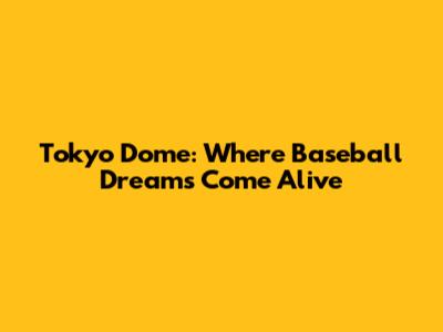 Tokyo Dome: Where Baseball Dreams Come Alive
