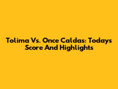 Tolima Vs. Once Caldas: Today's Score And Highlights
