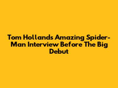Tom Holland's Amazing Spider-Man Interview Before The Big Debut