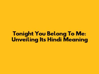 Tonight You Belong To Me: Unveiling Its Hindi Meaning