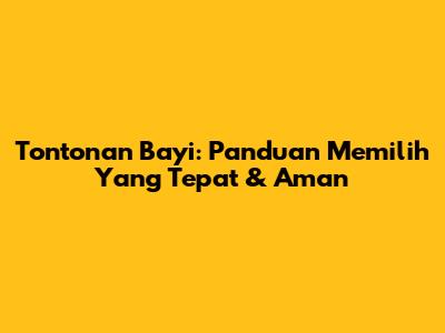 Tontonan Bayi: Panduan Memilih Yang Tepat & Aman
