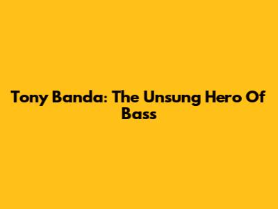 Tony Banda: The Unsung Hero Of Bass