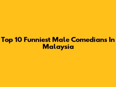 Top 10 Funniest Male Comedians In Malaysia