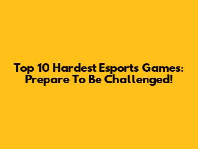 Top 10 Hardest Esports Games: Prepare To Be Challenged!