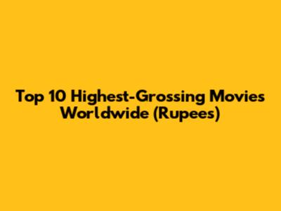 Top 10 Highest-Grossing Movies Worldwide (Rupees)