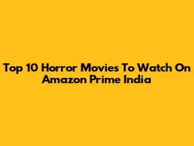 Top 10 Horror Movies To Watch On Amazon Prime India